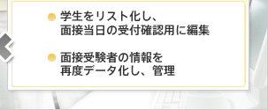 ●学生をリスト化し、面接当日の受付確認用に編集 ●面接受験者の情報を再度データ化し、管理
